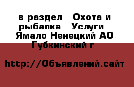  в раздел : Охота и рыбалка » Услуги . Ямало-Ненецкий АО,Губкинский г.